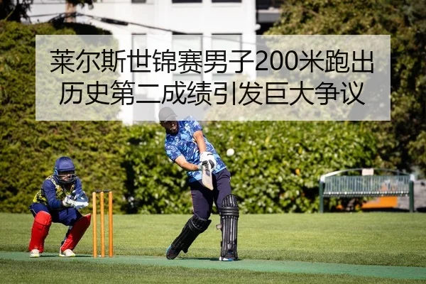 莱尔斯世锦赛男子200米跑出历史第二成绩引发巨大争议